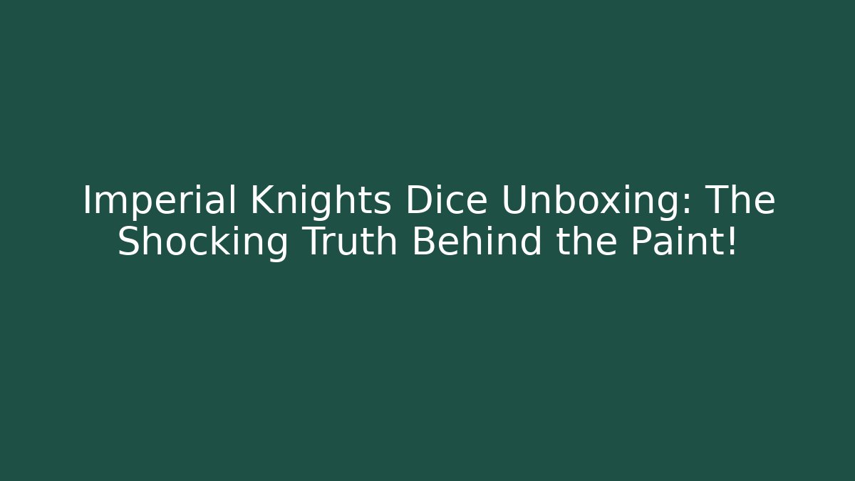 Imperial Knights Dice Unboxing: The Shocking Truth Behind the Paint!