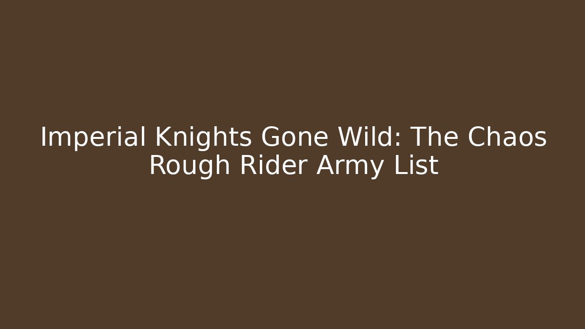 Imperial Knights Gone Wild: The Chaos Rough Rider Army List