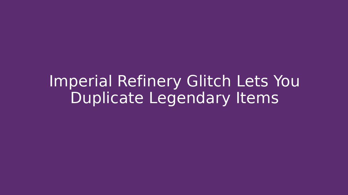Imperial Refinery Glitch Lets You Duplicate Legendary Items