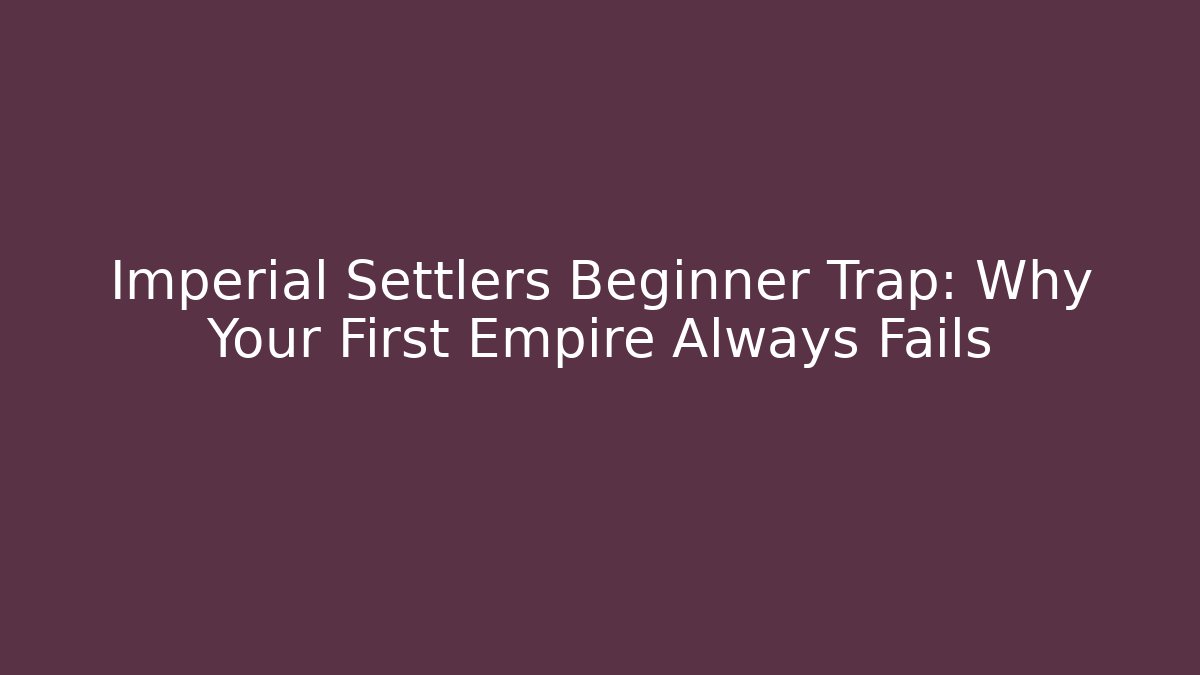 Imperial Settlers Beginner Trap: Why Your First Empire Always Fails