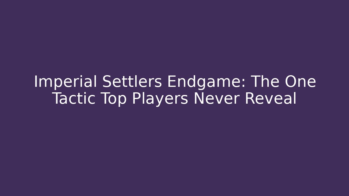 Imperial Settlers Endgame: The One Tactic Top Players Never Reveal - Critter Realm