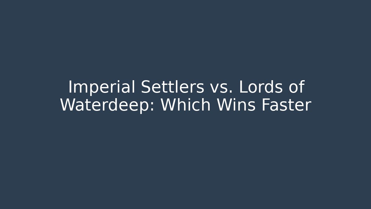 Imperial Settlers vs. Lords of Waterdeep: Which Wins Faster