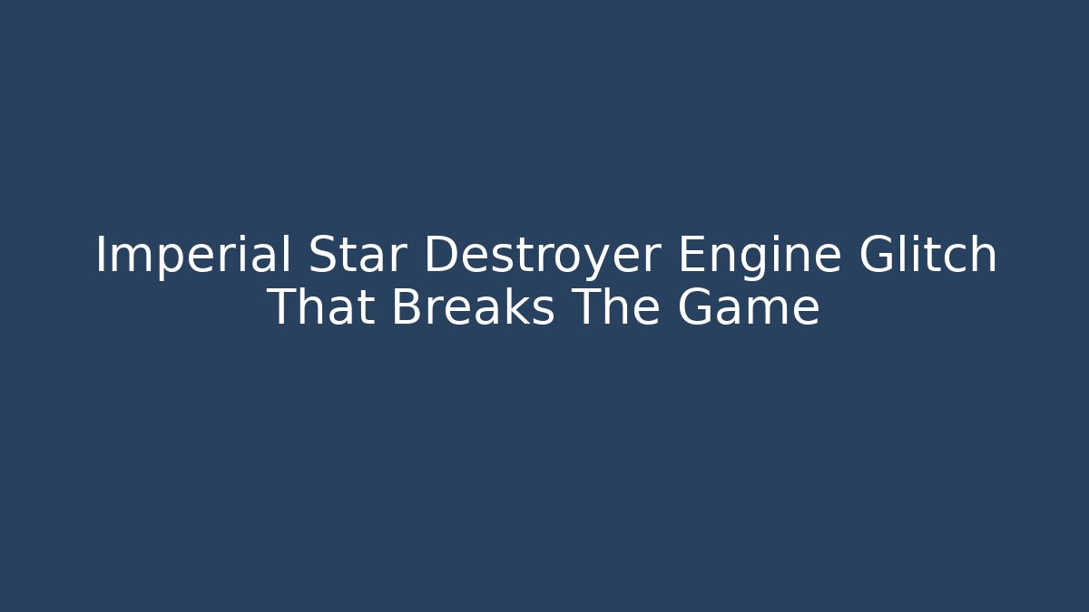 Imperial Star Destroyer Engine Glitch That Breaks The Game - Critter Realm