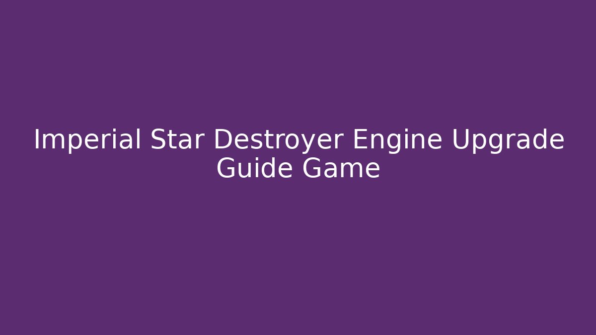 Imperial Star Destroyer Engine Upgrade Guide Game