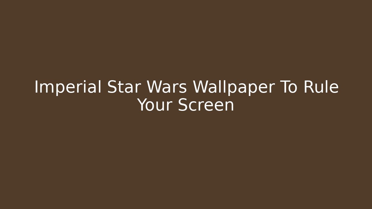 Imperial Star Wars Wallpaper To Rule Your Screen