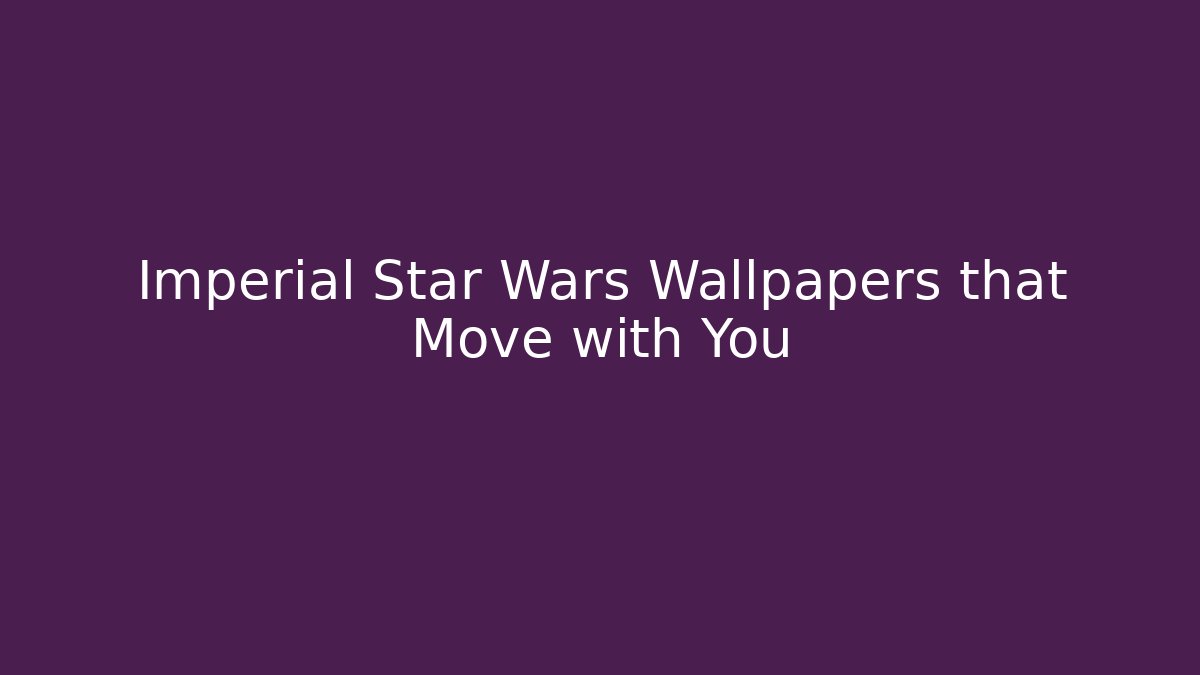 Imperial Star Wars Wallpapers that Move with You - Critter Realm
