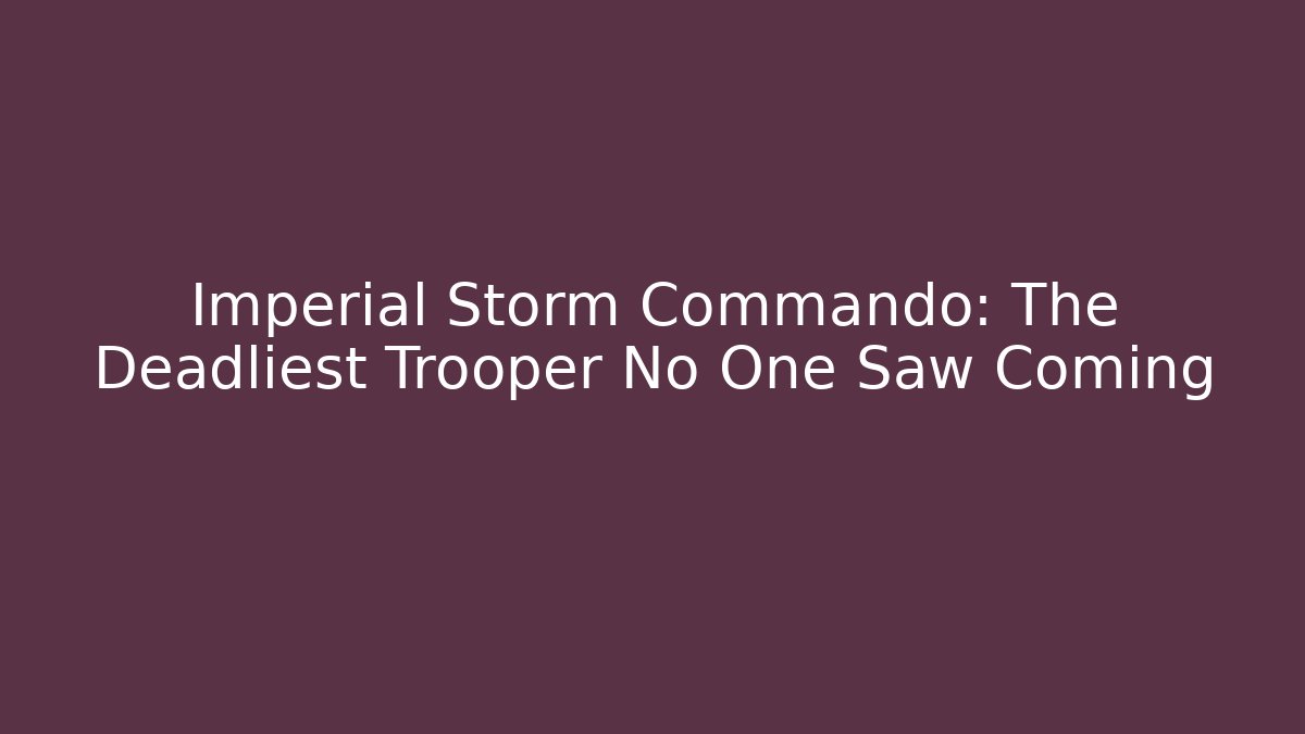 Imperial Storm Commando: The Deadliest Trooper No One Saw Coming - Critter Realm