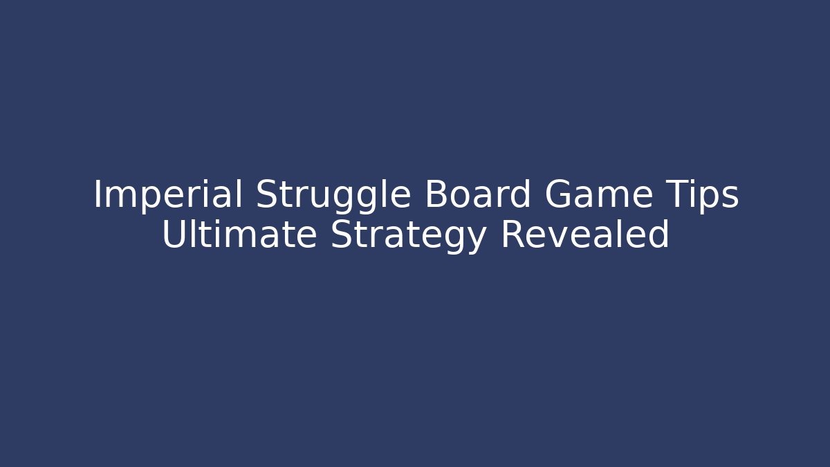 Imperial Struggle Board Game Tips Ultimate Strategy Revealed - Critter Realm