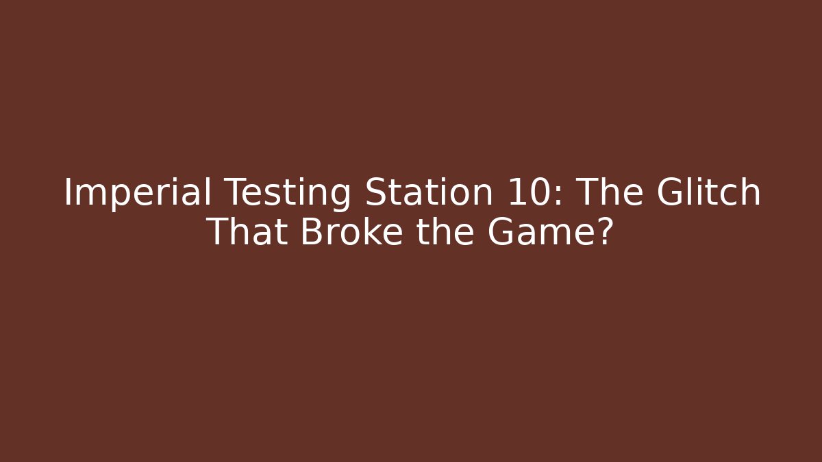 Imperial Testing Station 10: The Glitch That Broke the Game?