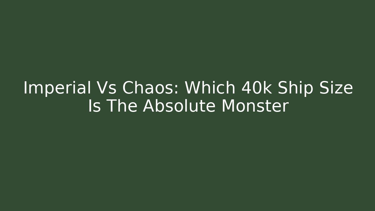 Imperial Vs Chaos: Which 40k Ship Size Is The Absolute Monster