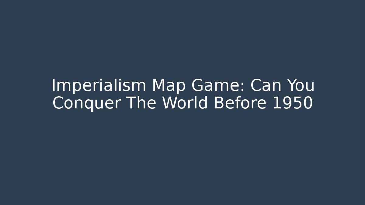 Imperialism Map Game: Can You Conquer The World Before 1950
