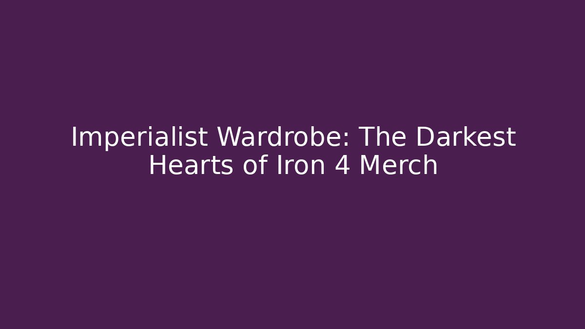 Imperialist Wardrobe: The Darkest Hearts of Iron 4 Merch