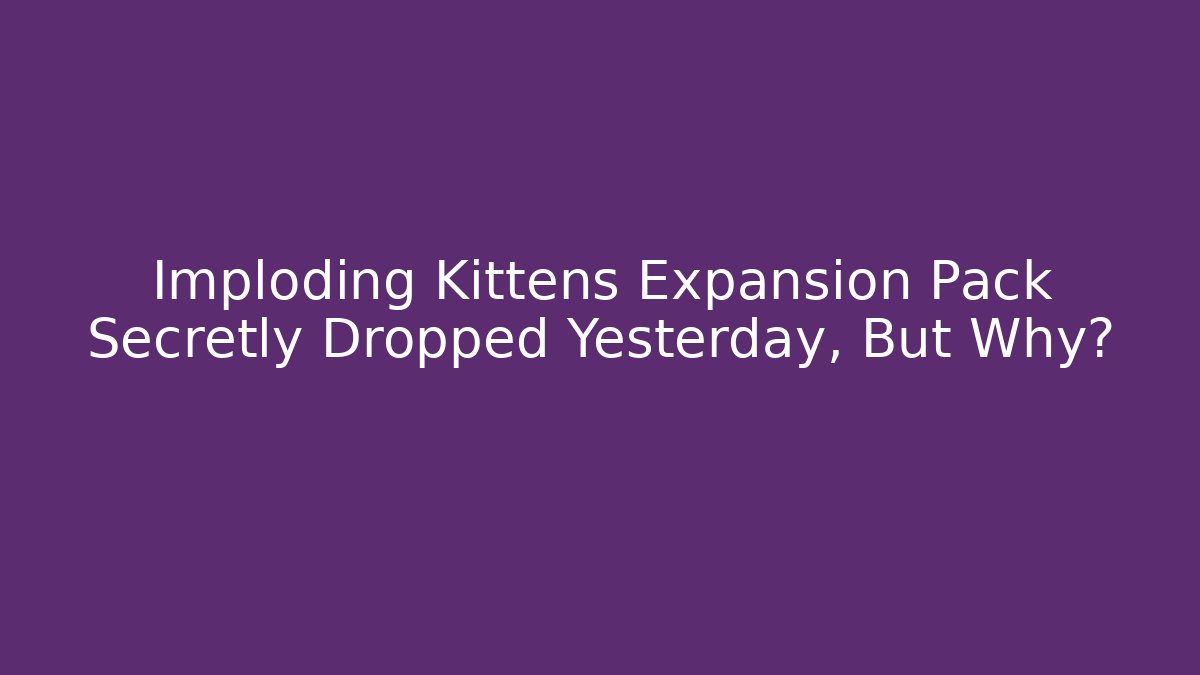 Imploding Kittens Expansion Pack Secretly Dropped Yesterday, But Why?