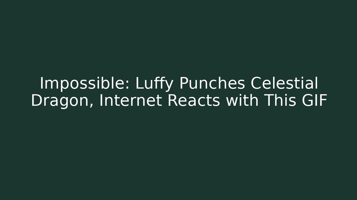 Impossible: Luffy Punches Celestial Dragon, Internet Reacts with This GIF