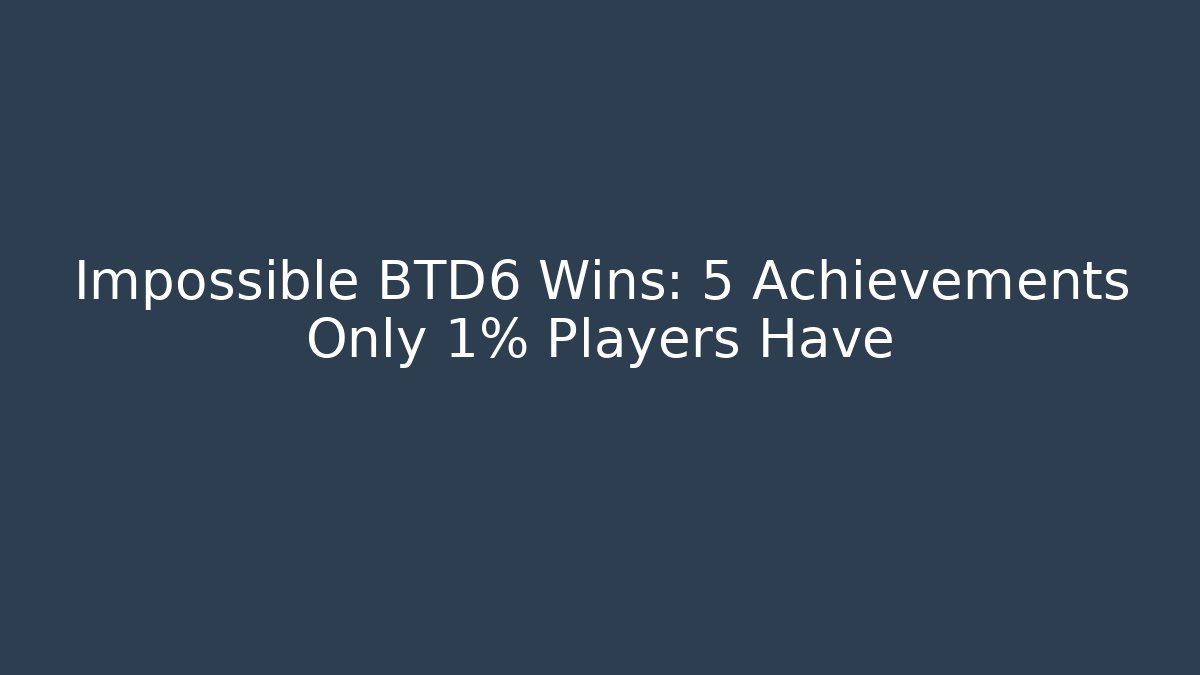 Impossible BTD6 Wins: 5 Achievements Only 1% Players Have