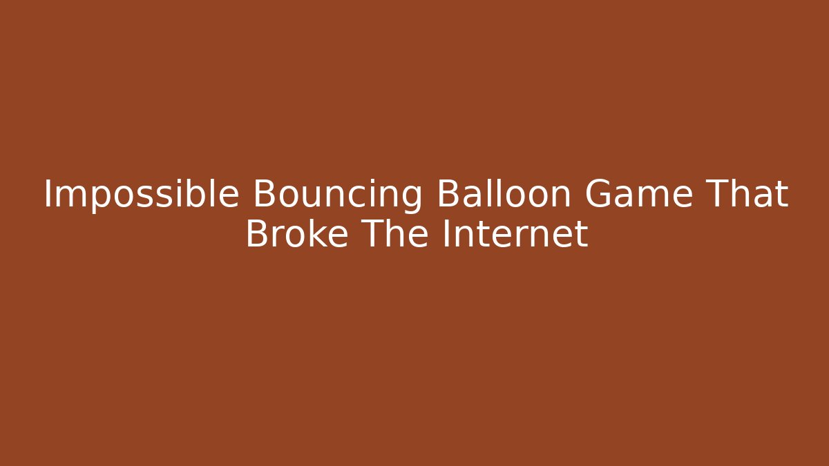 Impossible Bouncing Balloon Game That Broke The Internet
