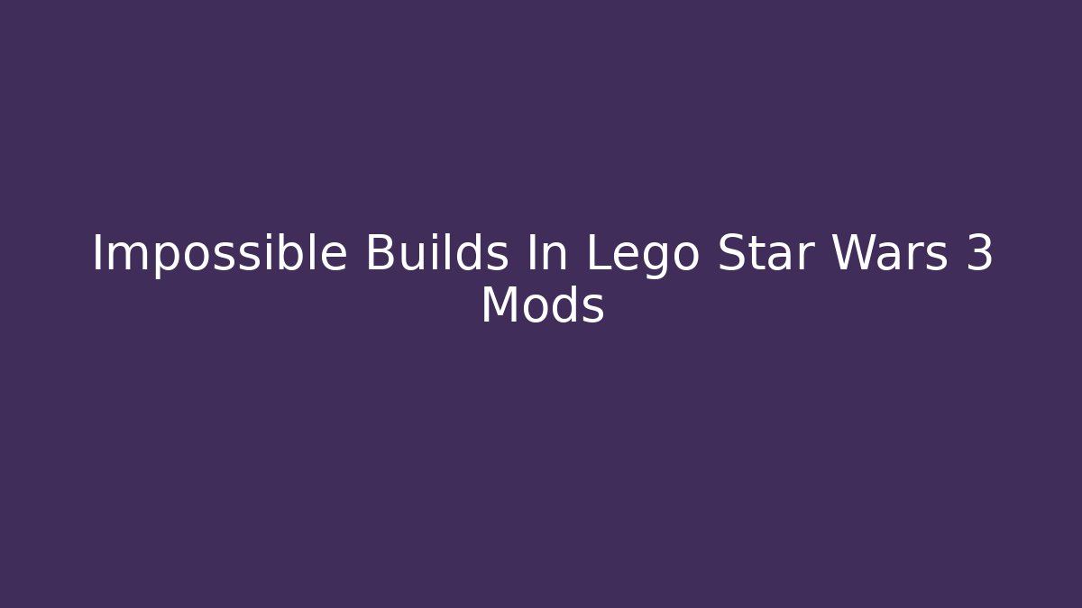 Impossible Builds In Lego Star Wars 3 Mods