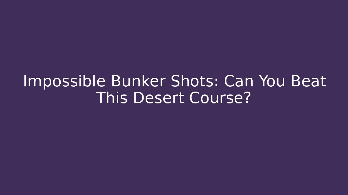 Impossible Bunker Shots: Can You Beat This Desert Course?