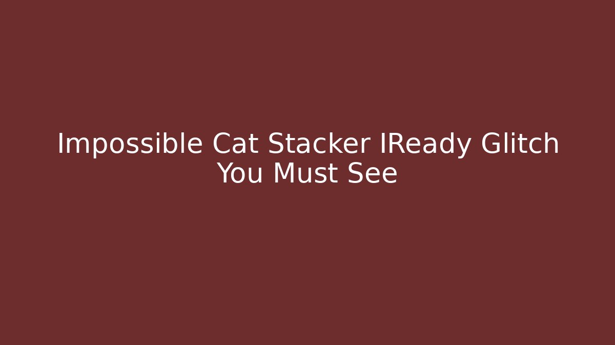 Impossible Cat Stacker IReady Glitch You Must See - Critter Realm