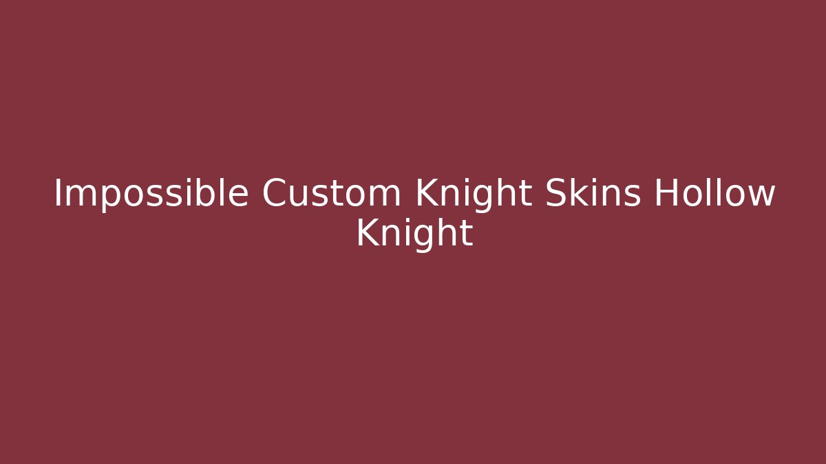 Impossible Custom Knight Skins Hollow Knight