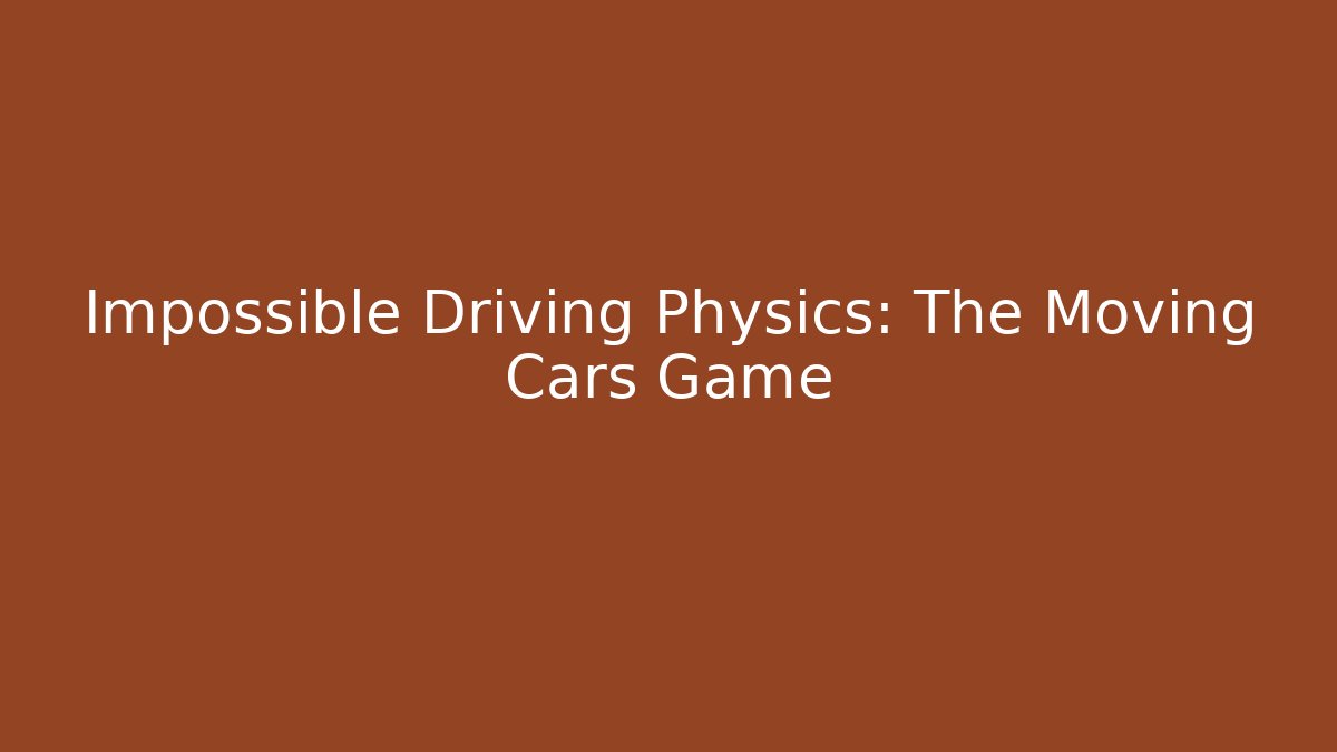 Impossible Driving Physics: The Moving Cars Game - Critter Realm