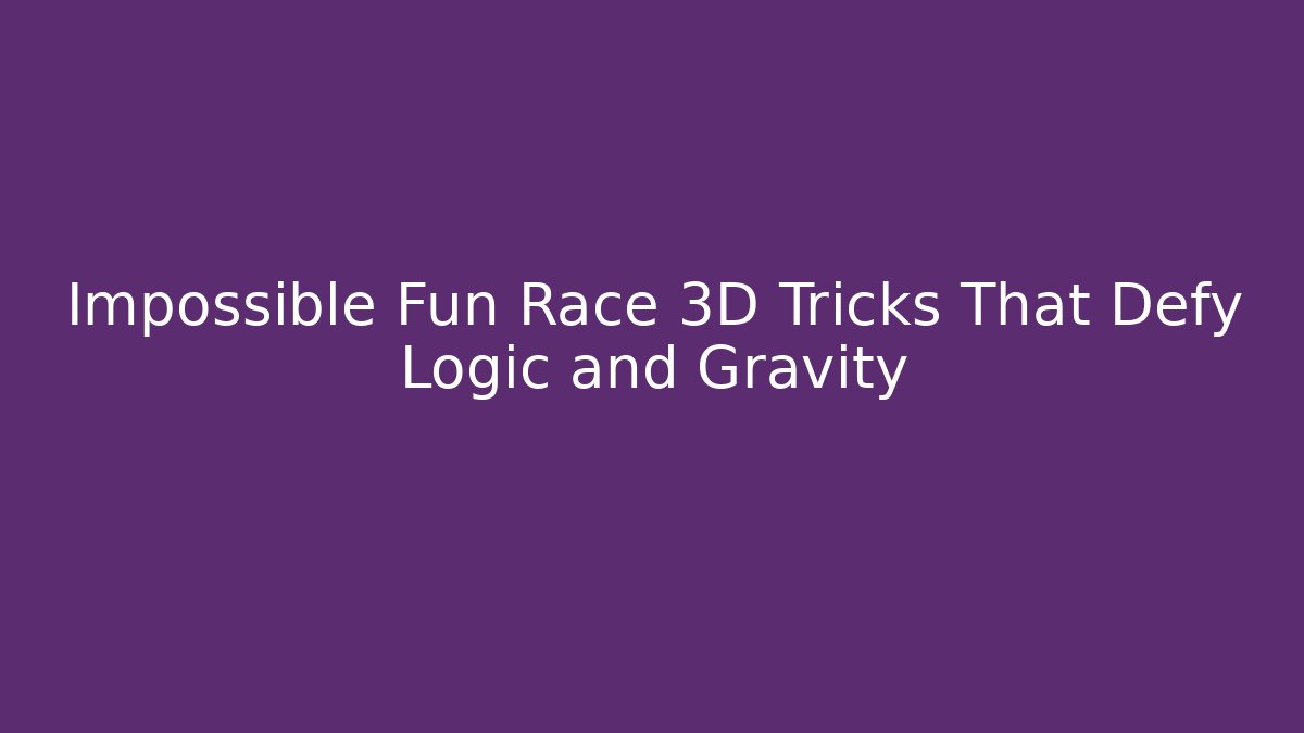 Impossible Fun Race 3D Tricks That Defy Logic and Gravity