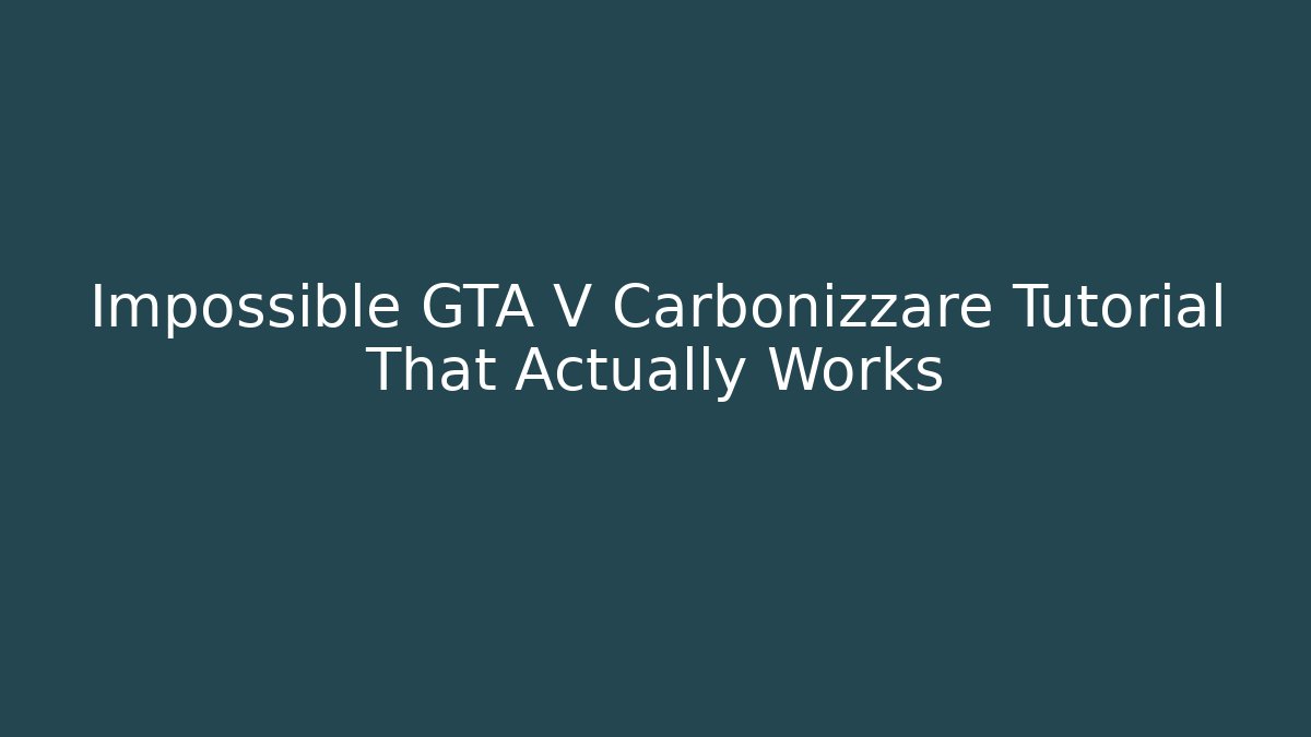 Impossible GTA V Carbonizzare Tutorial That Actually Works