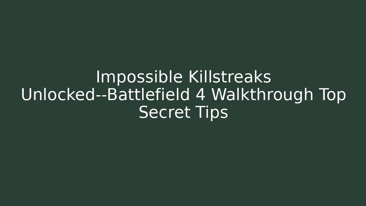 Impossible Killstreaks Unlocked—Battlefield 4 Walkthrough Top Secret Tips