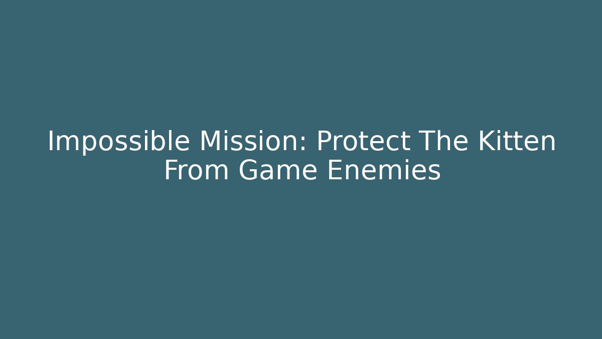 Impossible Mission: Protect The Kitten From Game Enemies