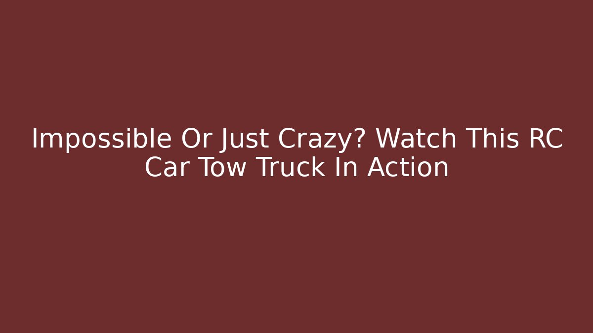 Impossible Or Just Crazy? Watch This RC Car Tow Truck In Action - Critter Realm