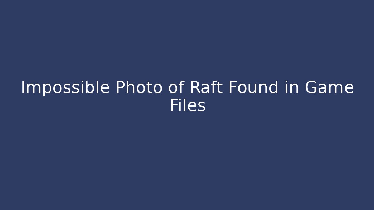 Impossible Photo of Raft Found in Game Files