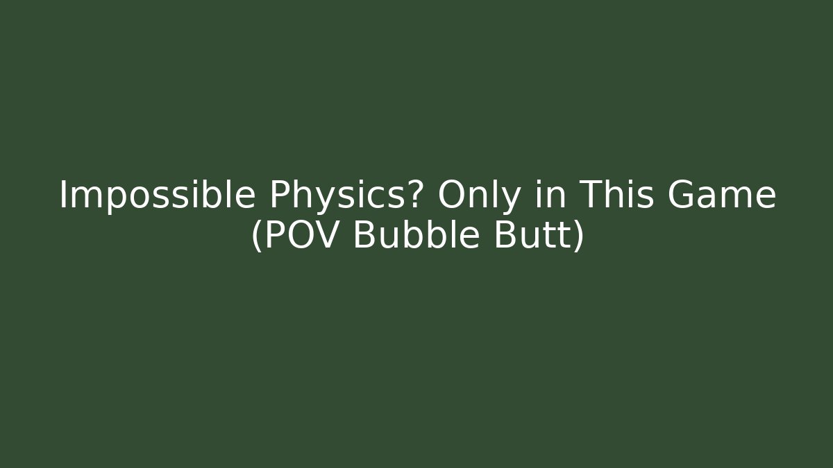 Impossible Physics? Only in This Game (POV Bubble Butt)