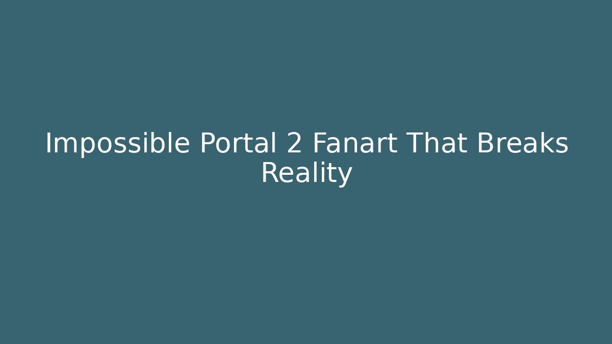 Impossible Portal 2 Fanart That Breaks Reality