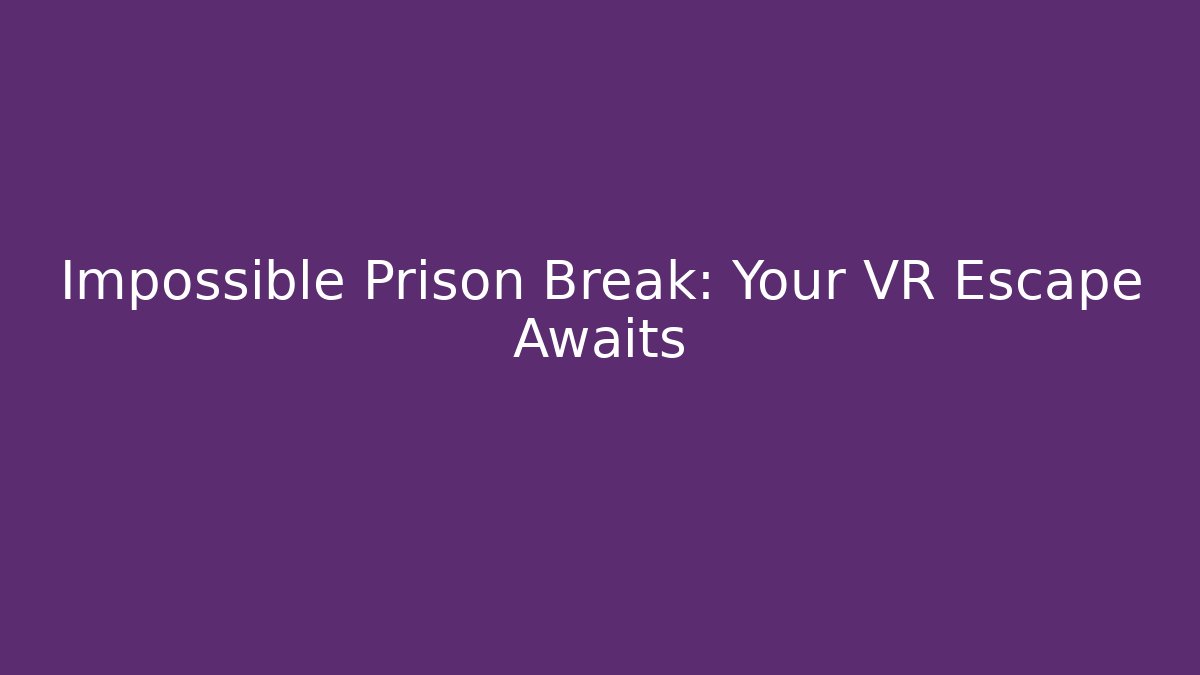Impossible Prison Break: Your VR Escape Awaits