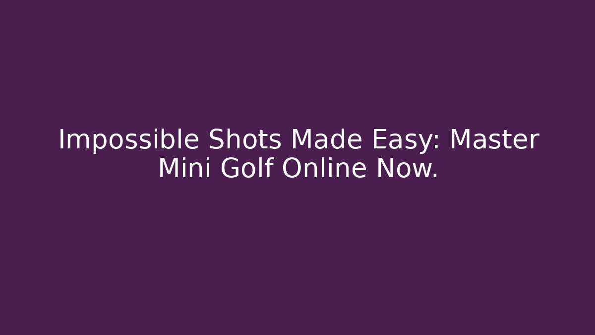 Impossible Shots Made Easy: Master Mini Golf Online Now.