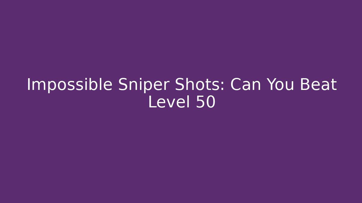 Impossible Sniper Shots: Can You Beat Level 50