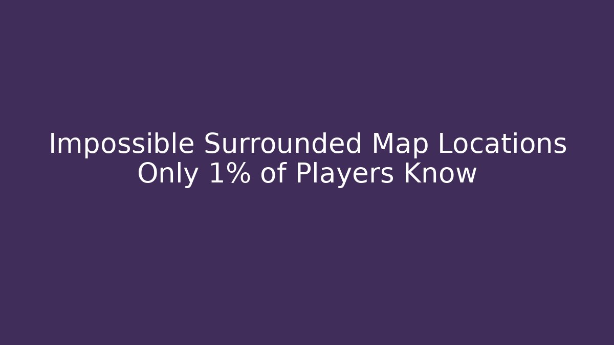 Impossible Surrounded Map Locations Only 1% of Players Know