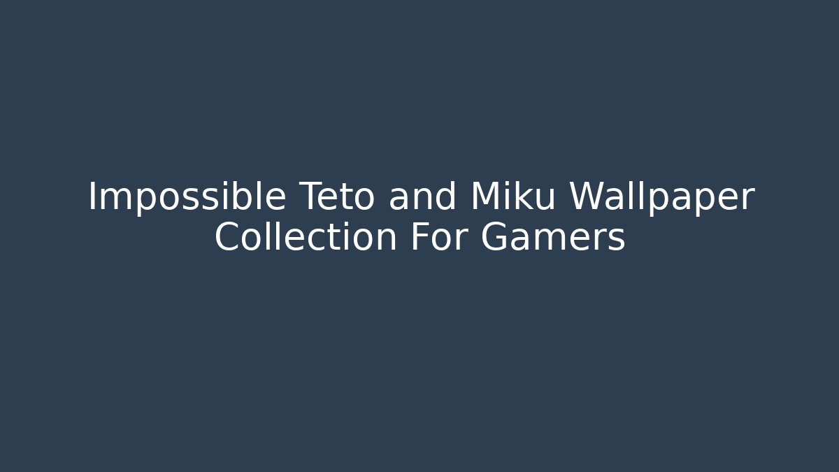 Impossible Teto and Miku Wallpaper Collection For Gamers