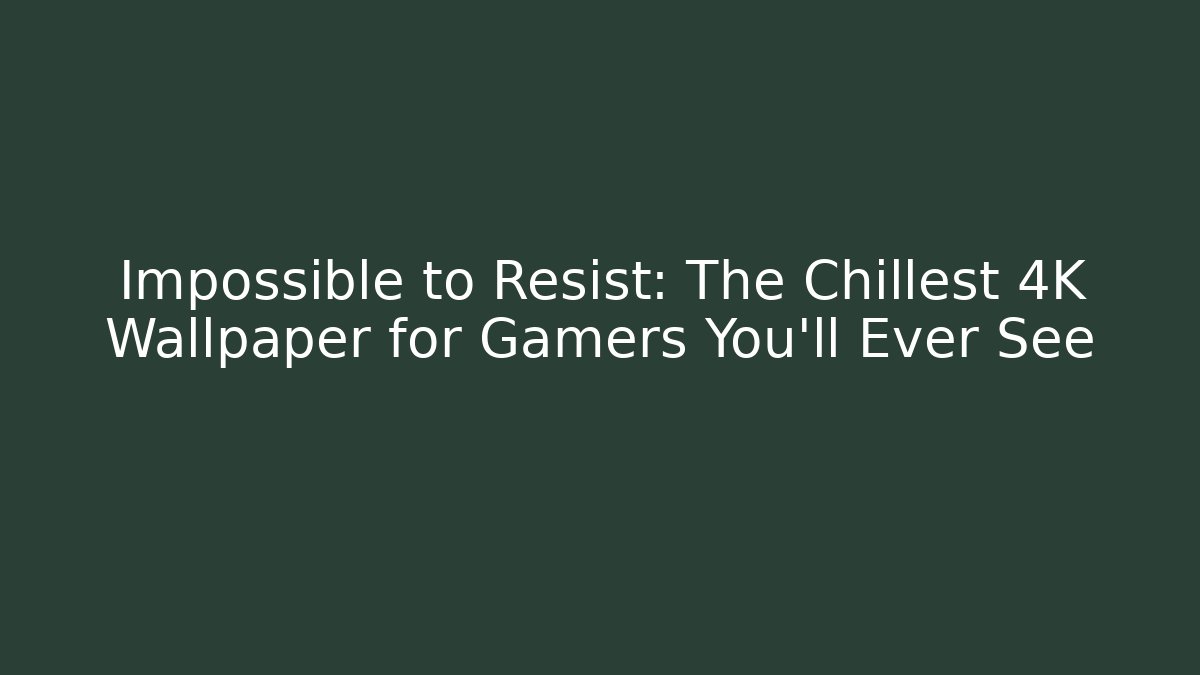 Impossible to Resist: The Chillest 4K Wallpaper for Gamers You'll Ever See