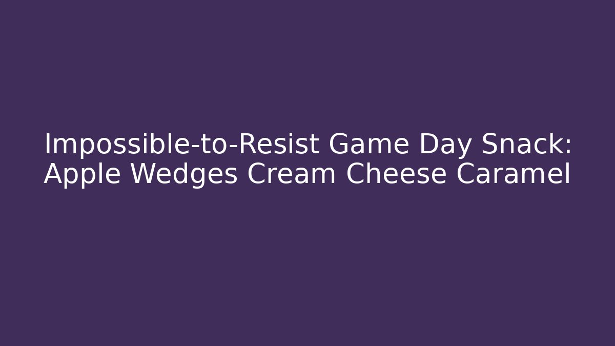 Impossible-to-Resist Game Day Snack: Apple Wedges + Cream Cheese Caramel