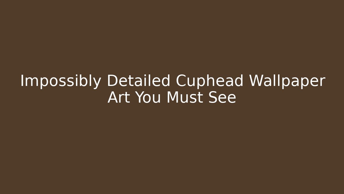 Impossibly Detailed Cuphead Wallpaper Art You Must See