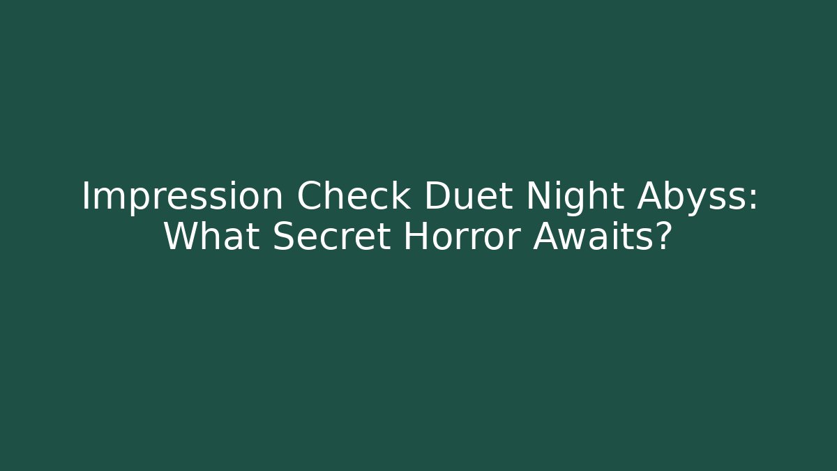 Impression Check Duet Night Abyss: What Secret Horror Awaits?