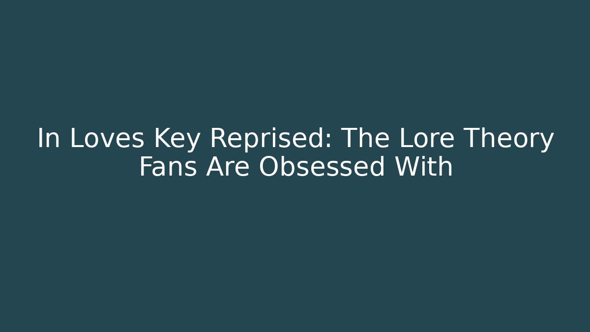 In Loves Key Reprised: The Lore Theory Fans Are Obsessed With