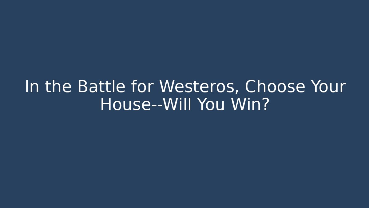 In the Battle for Westeros, Choose Your House—Will You Win?