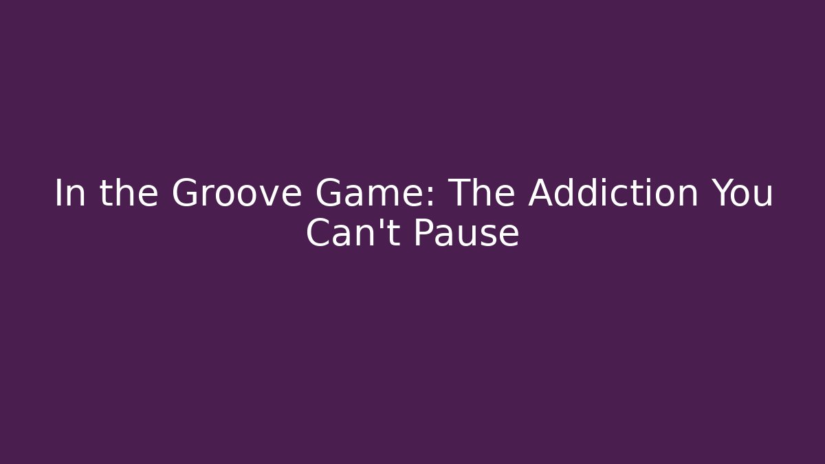 In the Groove Game: The Addiction You Can't Pause