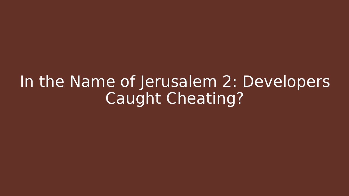 In the Name of Jerusalem 2: Developers Caught Cheating?