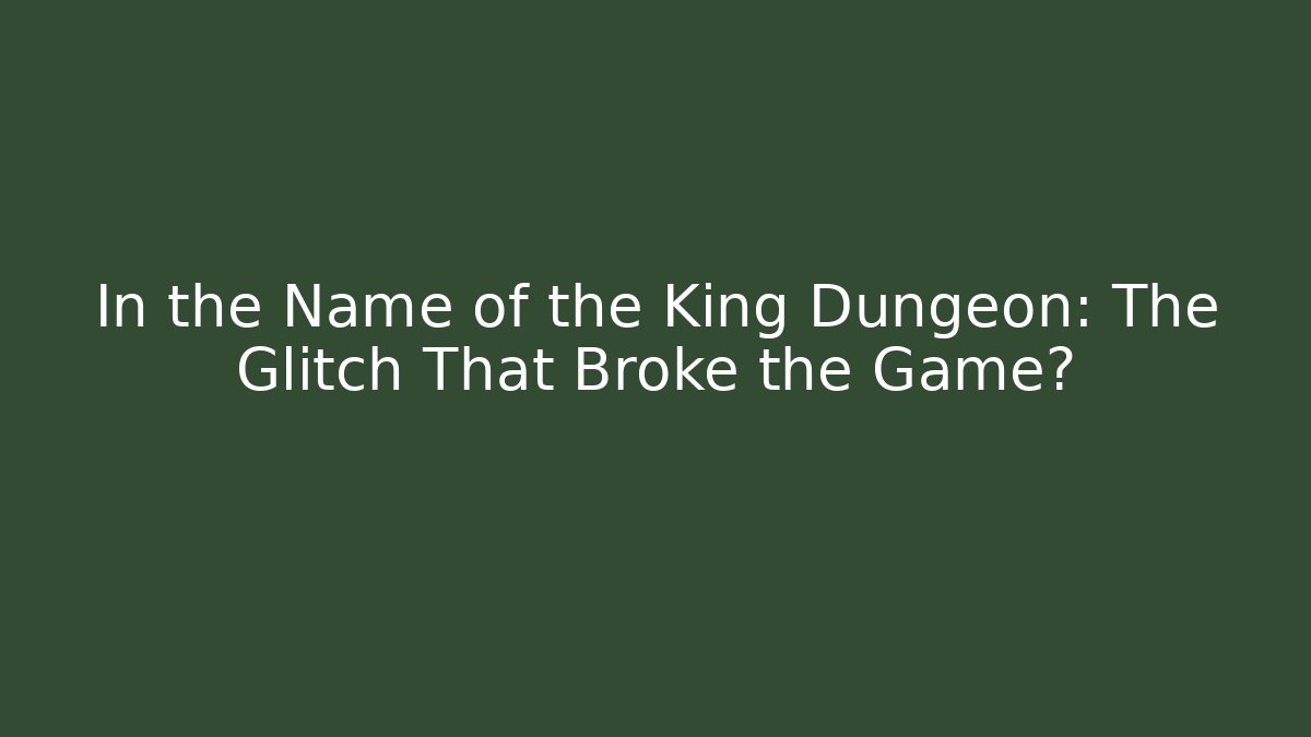 In the Name of the King Dungeon: The Glitch That Broke the Game?