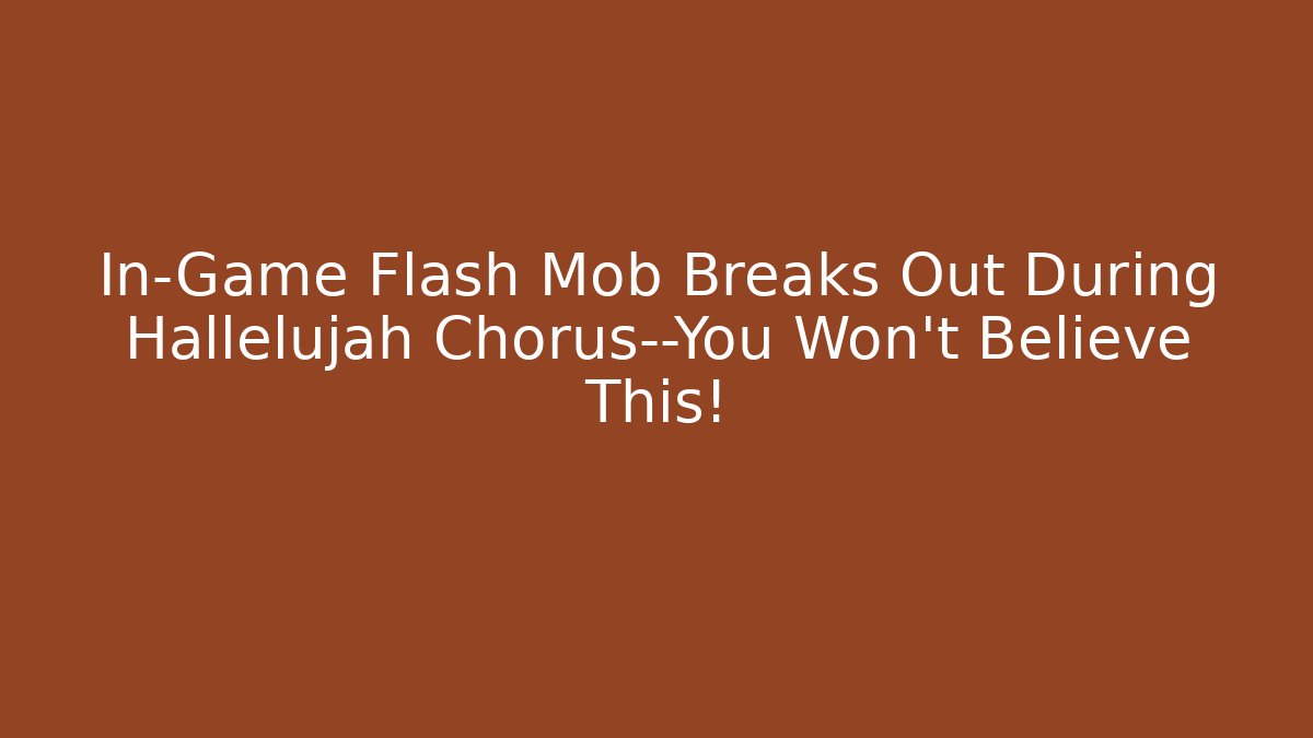 In-Game Flash Mob Breaks Out During Hallelujah Chorus—You Won’t Believe This!