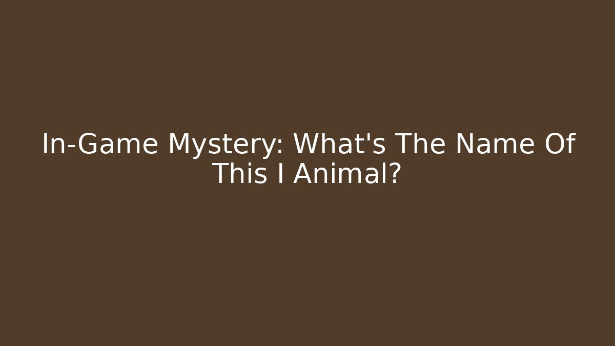 In-Game Mystery: What’s The Name Of This I Animal?