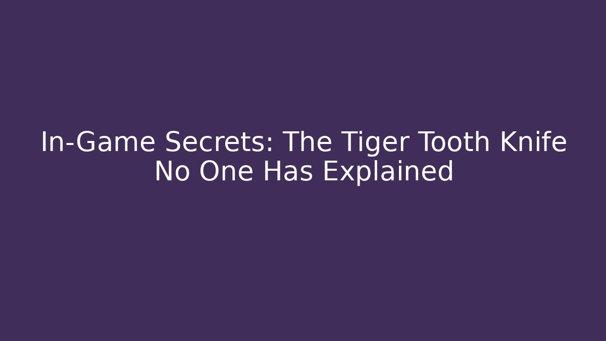 In-Game Secrets: The Tiger Tooth Knife No One Has Explained